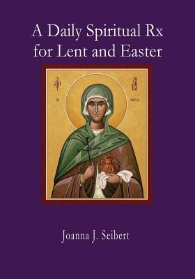 A Daily Spiritual RX for Lent and Easter - Joanna J. Seibert