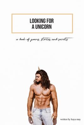 Looking For A Unicorn: A Book Of Poems, Stories, & Secrets - Kaya May