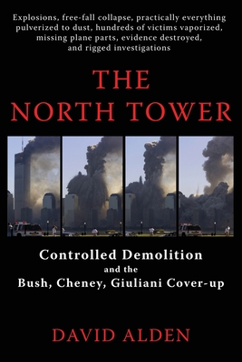 The North Tower: Controlled Demolition and the Bush, Cheney, Giuliani Cover-up - David Alden