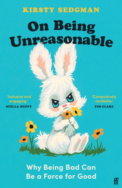 On Being Unreasonable: Why Being Bad Can Be a Force for Good - Kirsty Sedgman