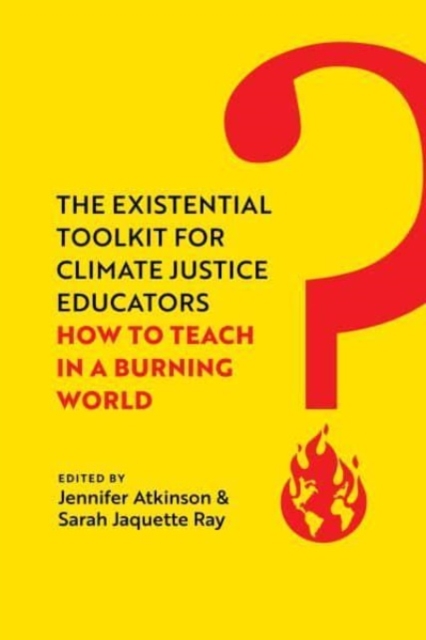 The Existential Toolkit for Climate Justice Educators: How to Teach in a Burning World - Jennifer Atkinson