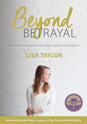 Beyond Betrayal: How God is Healing Women and Couple's from Infidelity - Lisa Taylor