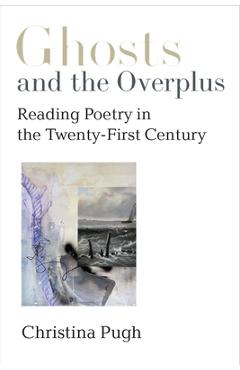 Poza produsului Ghosts and the Overplus: Reading Poetry in the Twenty-First Century - Christina Pugh