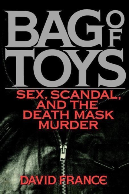 Bag Toys: Sex, Scandal, and the Death Mask Murder - David France