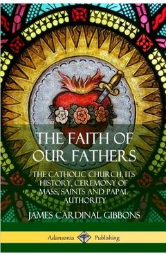 Coperta cărții 'The Faith of Our Fathers: The Catholic Church, Its History, Ceremony of Mass, Saints and Papal Authority - James'