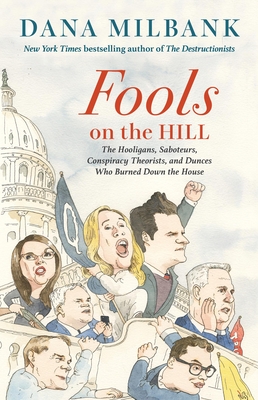 Fools on the Hill: The Hooligans, Saboteurs, Conspiracy Theorists, and Dunces Who Burned Down the House - Dana Milbank