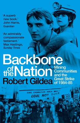 Backbone of the Nation: Mining Communities and the Great Strike of 1984-85 - Robert Gildea