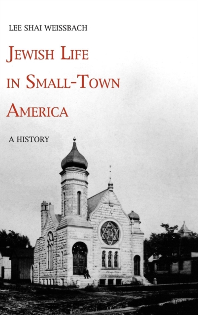 Jewish Life in Small-Town America: A History - Lee Shai Weissbach