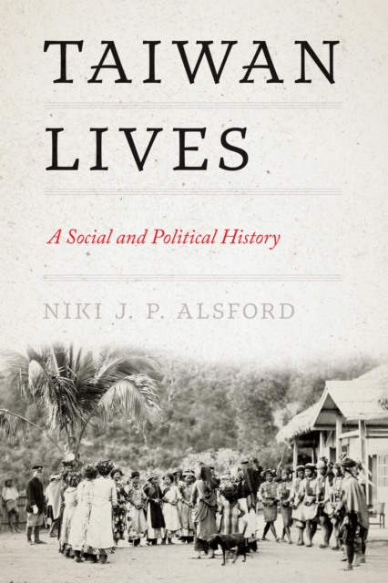 Taiwan Lives: A Social and Political History - Niki J. P. Alsford