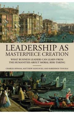 Poza produsului Leadership as Masterpiece Creation: What Business Leaders Can Learn from the Humanities about Moral Risk-Taking - Charles Spinosa