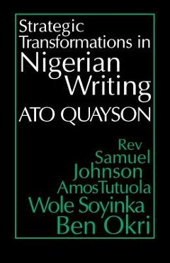 Poza produsului Strategic Transformations in Nigerian Writing: Orality and History in the Work of Rev. Samuel Johnson, Amos Tutuola, Wole Soyinka and Ben Okri - Ato Quayson