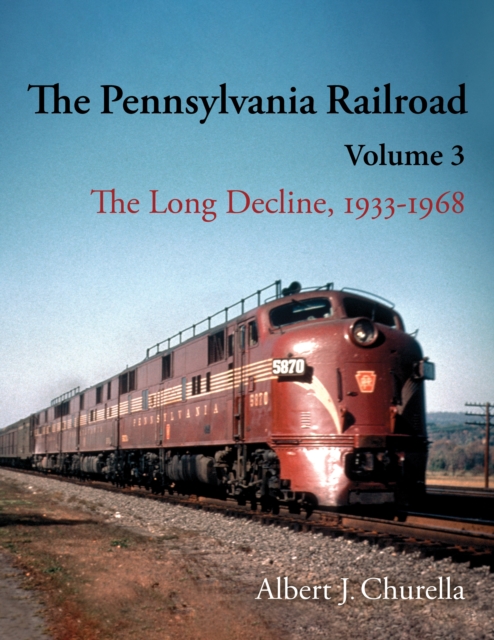 The Pennsylvania Railroad: The Long Decline, 1933-1968 - Albert J. Churella