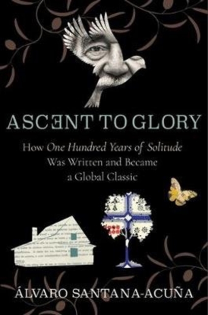 Ascent to Glory: How One Hundred Years of Solitude Was Written and Became a Global Classic - lvaro Santana-acua