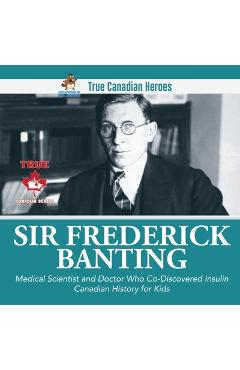 Coperta cărții 'Sir Frederick Banting - Medical Scientist and Doctor Who Co-Discovered Insulin Canadian History for Kids True Canadian'