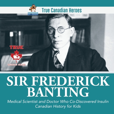 Coperta cărții 'Sir Frederick Banting - Medical Scientist and Doctor Who Co-Discovered Insulin Canadian History for Kids True Canadian'