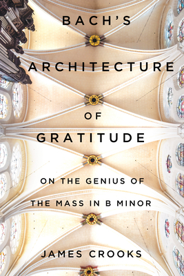 Bach's Architecture of Gratitude: On the Genius of the Mass in B Minor - James Crooks