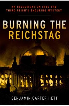 Poza produsului Burning the Reichstag: An Investigation Into the Third Reich's Enduring Mystery - Benjamin Carter Hett