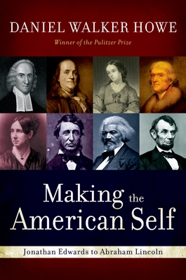 Making the American Self: Jonathan Edwards to Abraham Lincoln - Daniel Walker Howe