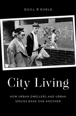 City Living: How Urban Spaces and Urban Dwellers Make One Another - Quill R. Kukla