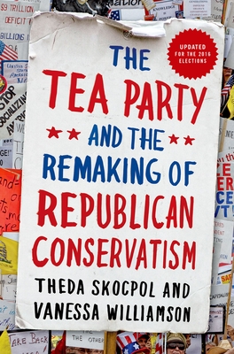 Tea Party and the Remaking of Republican Conservatism - Theda Skocpol