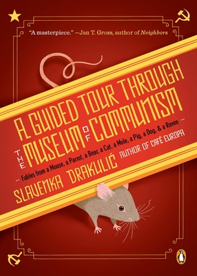 A Guided Tour Through the Museum of Communism: Fables from a Mouse, a Parrot, a Bear, a Cat, a Mole, a Pig, a Dog, and a Raven - Slavenka Drakulic