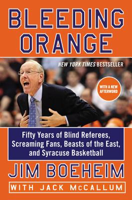 Bleeding Orange: Fifty Years of Blind Referees, Screaming Fans, Beasts of the East, and Syracuse Basketball - Jim Boeheim