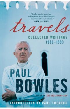 Poza produsului Travels: Collected Writings, 1950-1993 - Paul Bowles