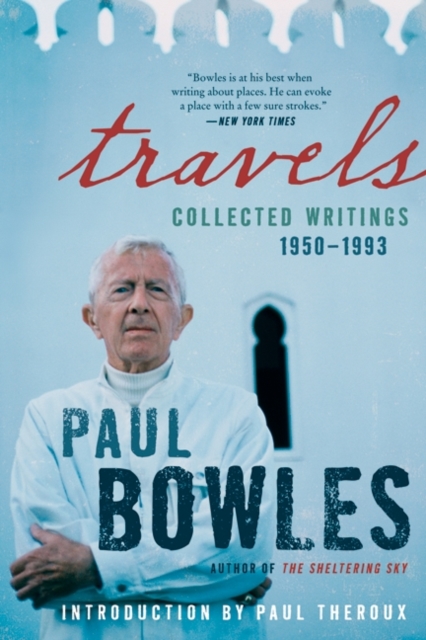 Travels: Collected Writings, 1950-1993 - Paul Bowles