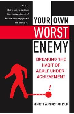Your Own Worst Enemy: Breaking the Habit of Adult Underachievement - Ken Christian