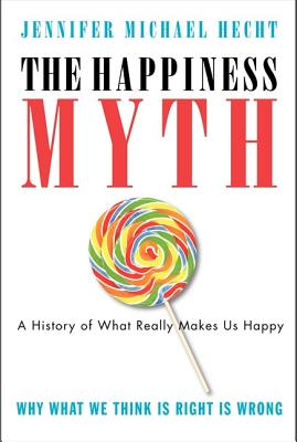 The Happiness Myth: The Historical Antidote to What Isn't Working Today - Jennifer Hecht