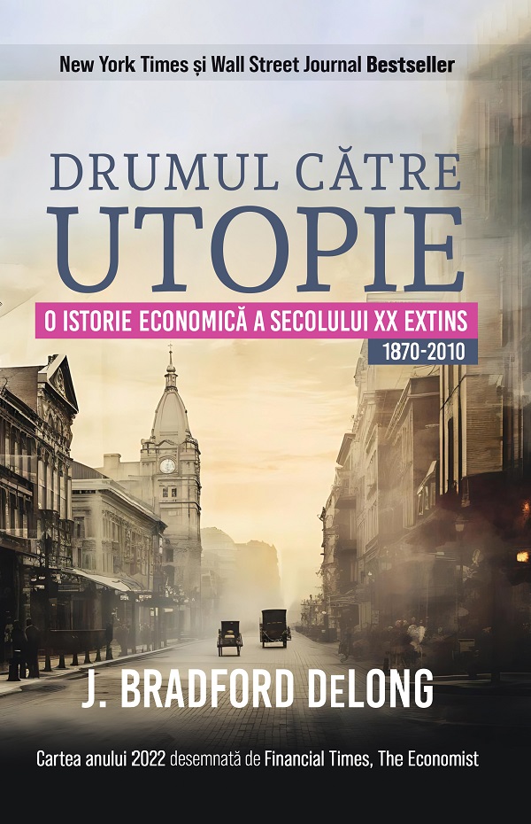 Drumul catre utopie. O istorie economica a secolului XX extins 1870-2010 - J. Bradford DeLong