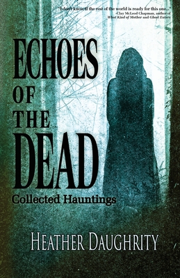 Coperta cărții 'Echoes of the Dead: Collected Hauntings - Heather Daughrity'