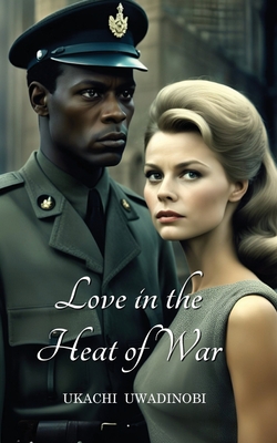 Love in the Heat of War - Ukachi Uwadinobi