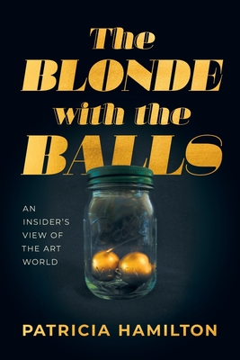 The Blonde with the Balls: An Insider's View of The Art World - Patricia R. Hamilton