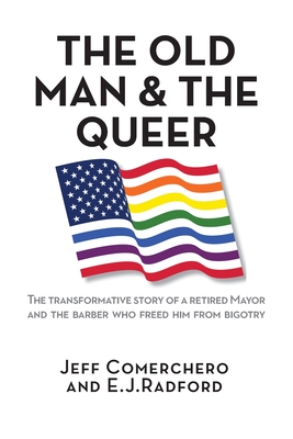 The Old Man and the Queer: The Transformative Story of a Retired Mayor and the Barber Who Freed Him from Bigotry - Jeff Comerchero