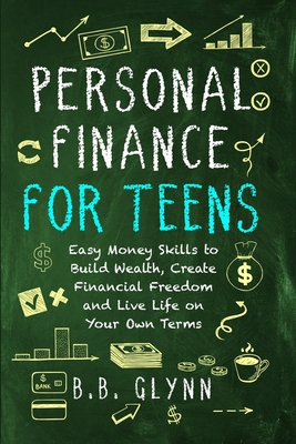 Personal Finance for Teens: Easy Money Skills to Build Wealth, Create Financial Freedom, and Live Life on Your Own Terms - B. B. Jankoski