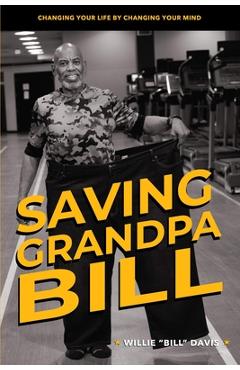 Coperta cărții 'Saving Grandpa Bill: Changing Your Life By Changing Your Mind - Willie L. Davis'