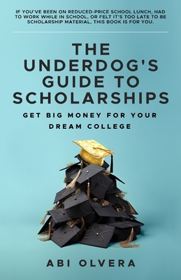 Coperta cărții 'The Underdog's Guide to Scholarships: Get Big Money for Your Dream College - Abi Olvera'
