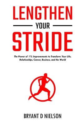 Lengthen Your Stride The Power of 1% Improvements to Transform Your Life, Relationships, Career, Business, and the World - Bryant D. Nielson