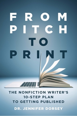 From Pitch to Print: The Nonfiction Writer's 10-Step Plan to Getting Published - Jennifer Dorsey