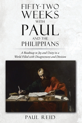 Fifty-two Weeks with Paul and the Philippians: A Roadmap to Joy and Unity in a World Filled with Disagreement and Division - Paul A. Reid