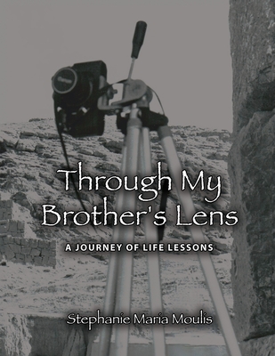 Through My Brother's Lens: A Journey of Life Lessons - Stephanie Maria Moulis