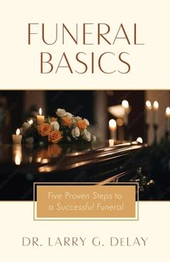 Coperta cărții 'Funeral Basics: Five Proven Steps to Successful Funeral Preparation - Larry G. Delay'