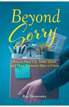 Beyond Sorry: How to Own Up, Make Good, and Move Forward After a Crisis - Ray Hennessey