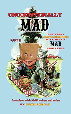 Coperta cărții 'Unconditionally Mad, Part B - The First Unauthorized History of Mad Magazine (hardback) - Mark Arnold'