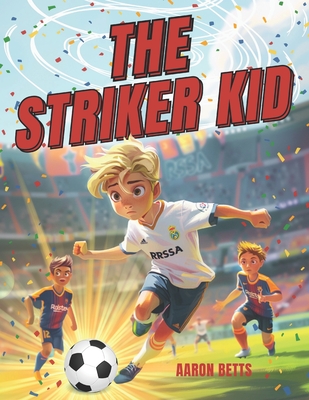 Soccer Books for Kids 8-12: The Striker Kid: An Inspiring Journey of Friendship, Teamwork, and Dreams ! - (Soccer Gifts for Boys 8-12) - Aaron Betts
