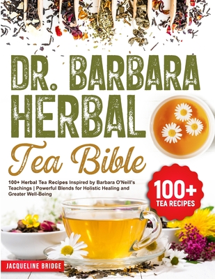 Dr. Barbara Herbal Tea Bible: 100+ Herbal Tea Recipes Inspired by Barbara O'Neill's Teachings Powerful Blends for Holistic Healing and Greater Well- - Jacqueline Bridge