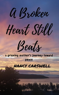 Coperta cărții 'A Broken Heart Still Beats: a grieving mother's journey toward peace - Nancy Carswell'