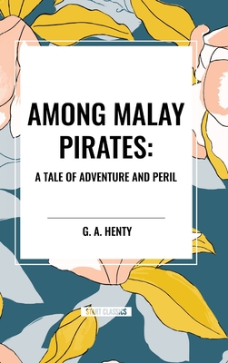 Among Malay Pirates: A Tale of Adventure and Peril - G. A. Henty