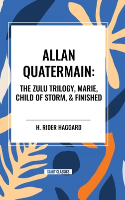 Allan Quatermain: The Zulu Trilogy, Marie, Child of Storm, & Finished - H. Rider Haggard